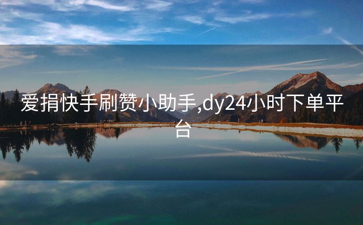 爱捐快手刷赞小助手,dy24小时下单平台