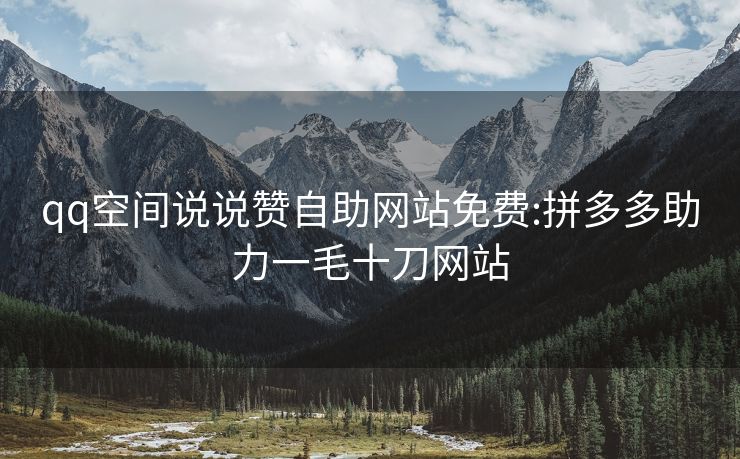qq空间说说赞自助网站免费:拼多多助力一毛十刀网站