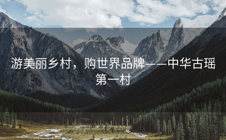 游美丽乡村，购世界品牌——中华古瑶第一村