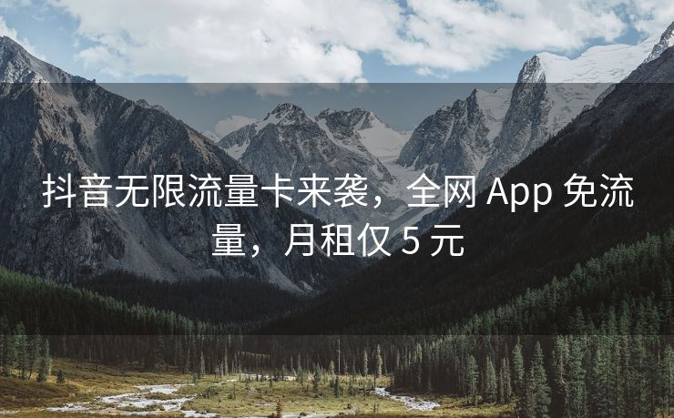 抖音无限流量卡来袭，全网 App 免流量，月租仅 5 元