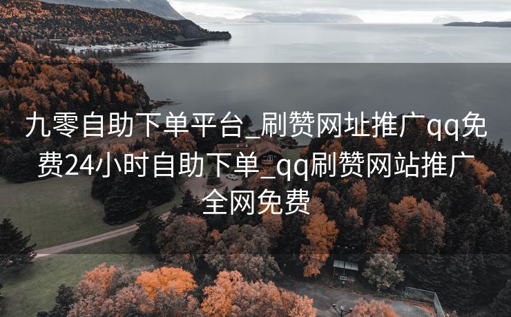 九零自助下单平台_刷赞网址推广qq免费24小时自助下单_qq刷赞网站推广全网免费