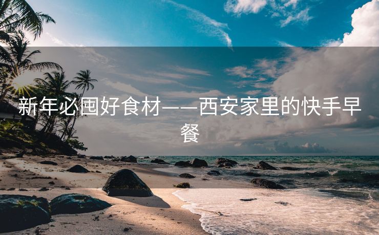 新年必囤好食材——西安家里的快手早餐