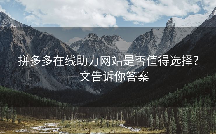 拼多多在线助力网站是否值得选择？一文告诉你答案