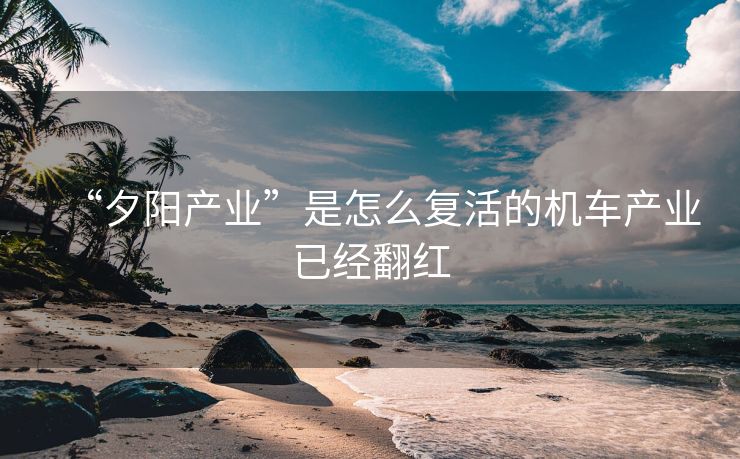 “夕阳产业”是怎么复活的机车产业已经翻红