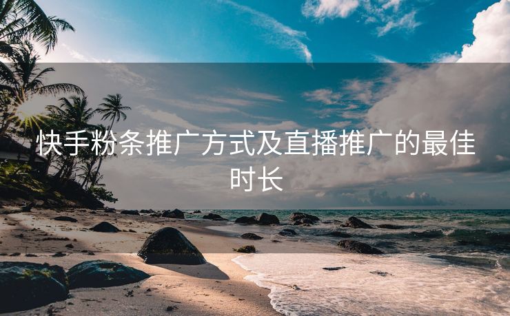 快手粉条推广方式及直播推广的最佳时长