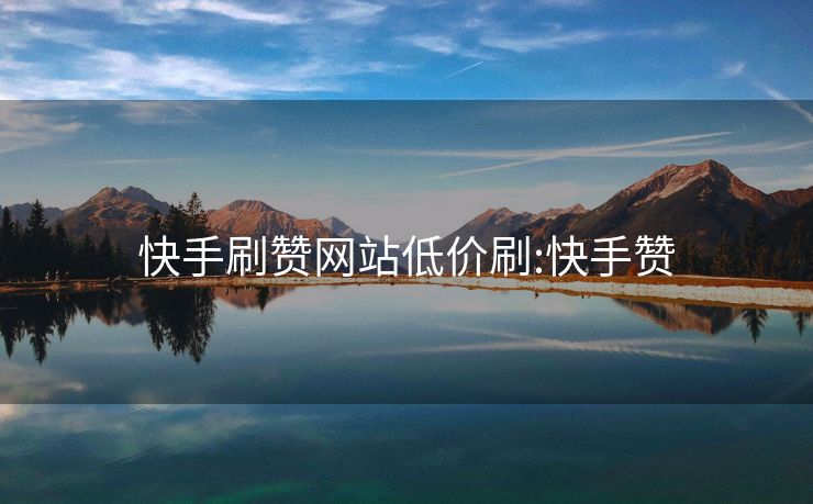 快手刷赞网站低价刷:快手赞