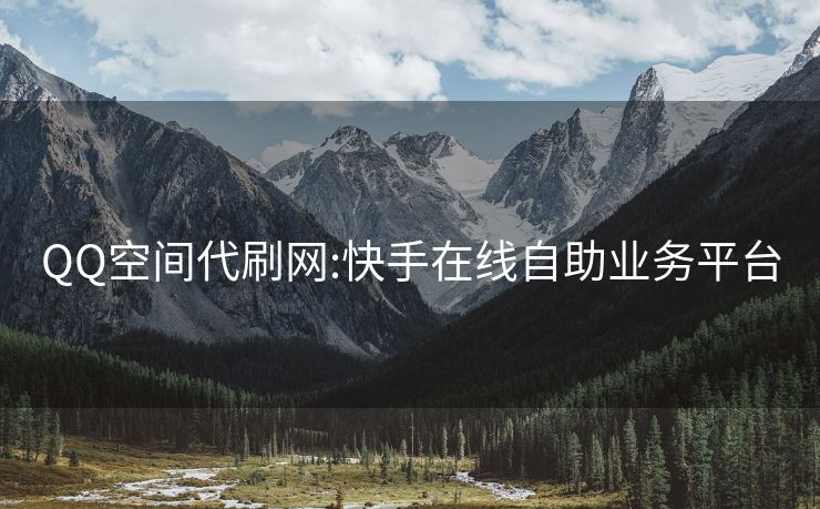 QQ空间代刷网:快手在线自助业务平台