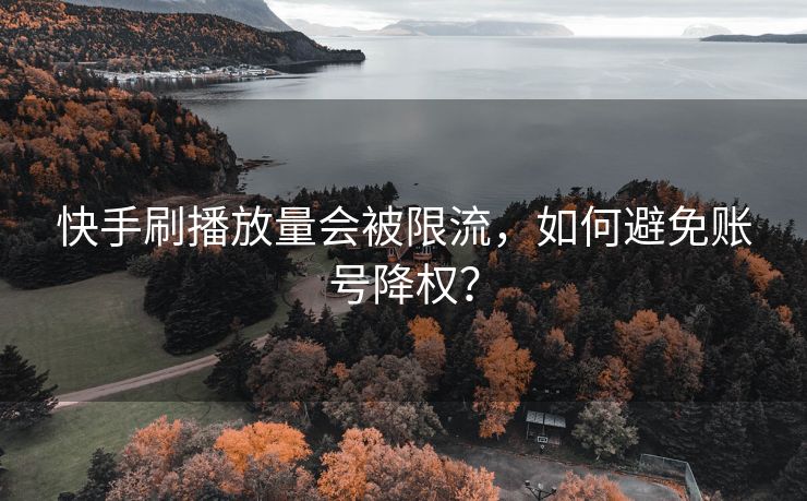 快手刷播放量会被限流，如何避免账号降权？