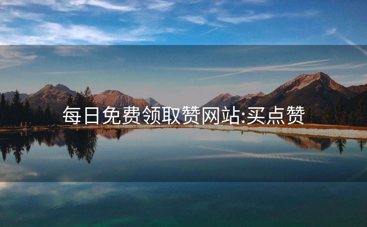 每日免费领取赞网站:买点赞