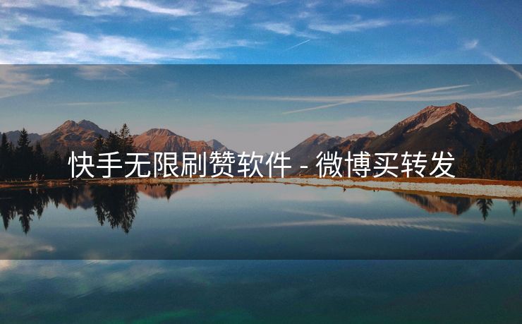 快手无限刷赞软件 - 微博买转发
