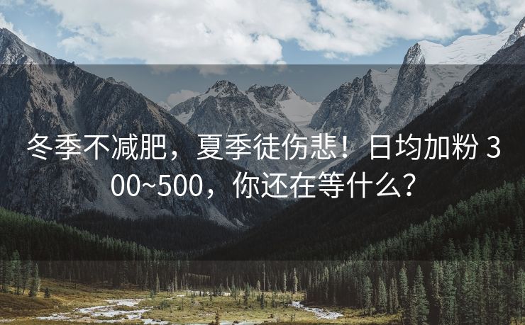 冬季不减肥，夏季徒伤悲！日均加粉 300~500，你还在等什么？