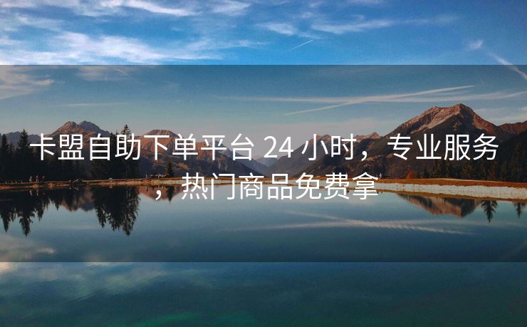 卡盟自助下单平台 24 小时，专业服务，热门商品免费拿