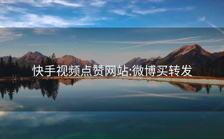 快手视频点赞网站:微博买转发