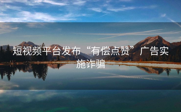 短视频平台发布“有偿点赞”广告实施诈骗