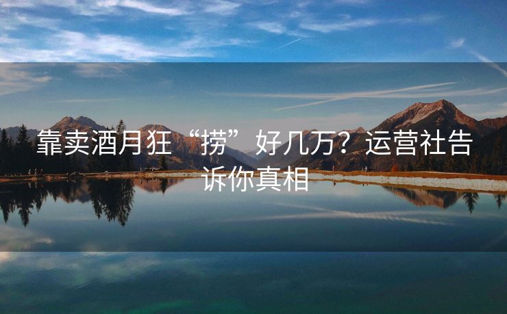 靠卖酒月狂“捞”好几万？运营社告诉你真相