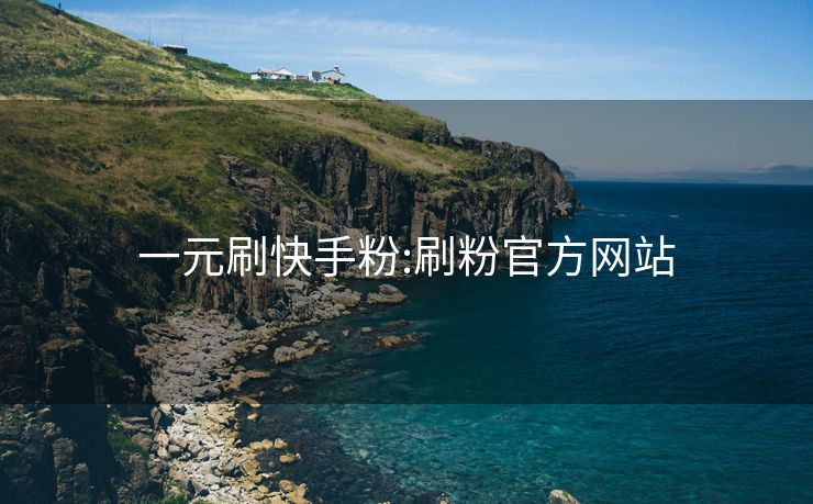 一元刷快手粉:刷粉官方网站