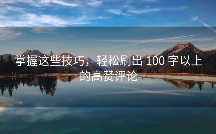 掌握这些技巧，轻松刷出 100 字以上的高赞评论