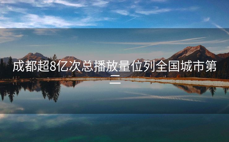 成都超8亿次总播放量位列全国城市第二