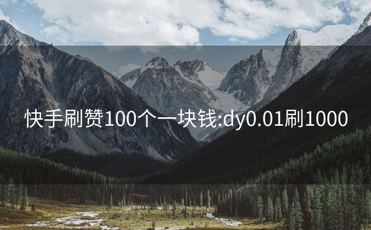 快手刷赞100个一块钱:dy0.01刷1000