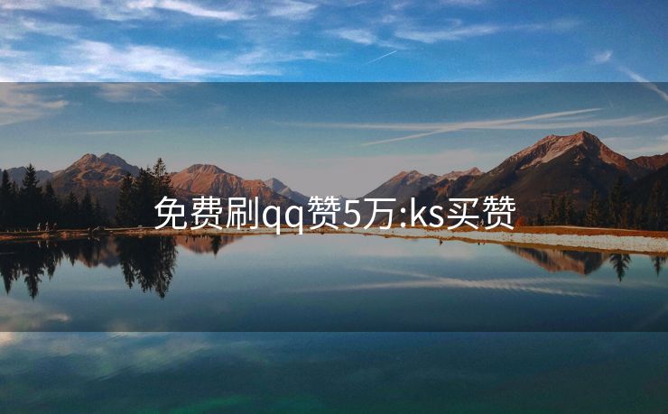 免费刷qq赞5万:ks买赞