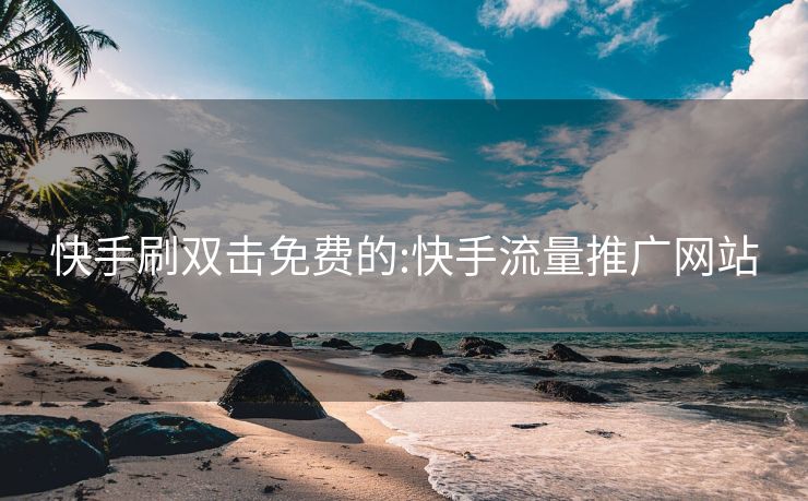 快手刷双击免费的:快手流量推广网站
