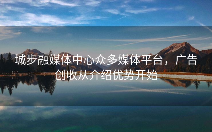 城步融媒体中心众多媒体平台，广告创收从介绍优势开始