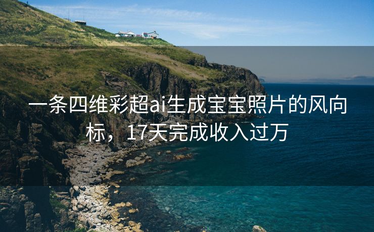 一条四维彩超ai生成宝宝照片的风向标，17天完成收入过万