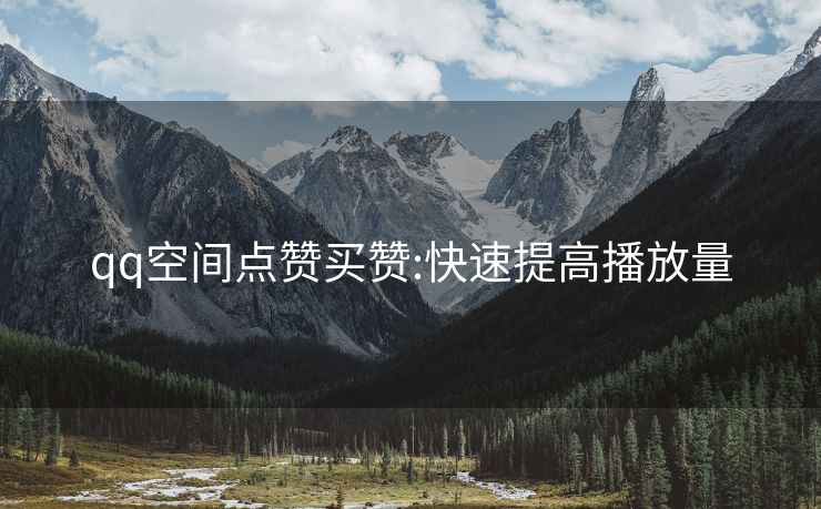 qq空间点赞买赞:快速提高播放量