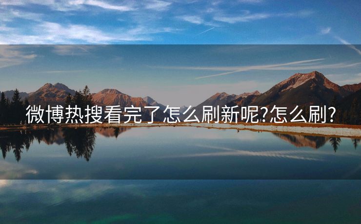 微博热搜看完了怎么刷新呢?怎么刷?