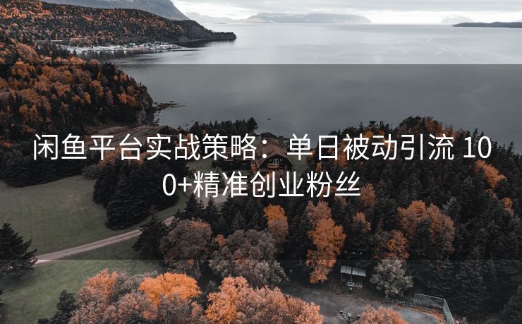 闲鱼平台实战策略：单日被动引流 100+精准创业粉丝