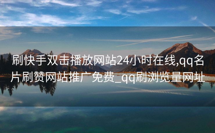 刷快手双击播放网站24小时在线,qq名片刷赞网站推广免费_qq刷浏览量网址