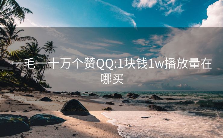 一毛一十万个赞QQ:1块钱1w播放量在哪买