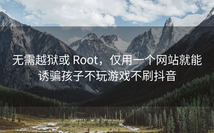 无需越狱或 Root，仅用一个网站就能诱骗孩子不玩游戏不刷抖音