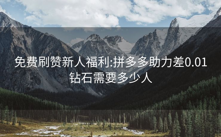 免费刷赞新人福利:拼多多助力差0.01钻石需要多少人