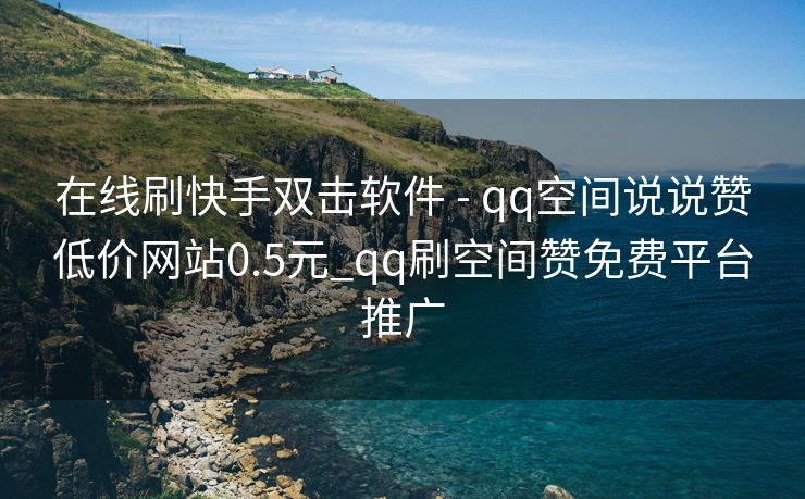 在线刷快手双击软件 - qq空间说说赞低价网站0.5元_qq刷空间赞免费平台推广