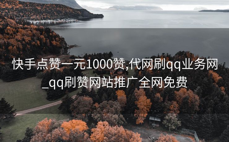 快手点赞一元1000赞,代网刷qq业务网_qq刷赞网站推广全网免费