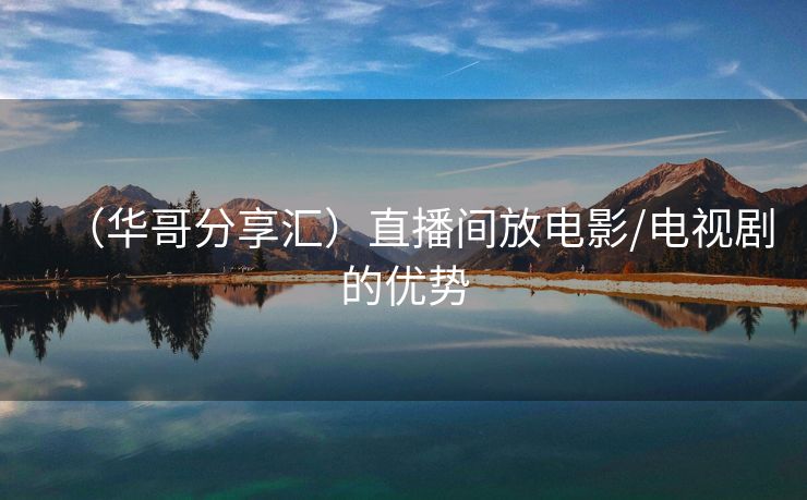 （华哥分享汇）直播间放电影/电视剧的优势