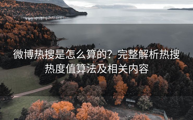 微博热搜是怎么算的？完整解析热搜热度值算法及相关内容