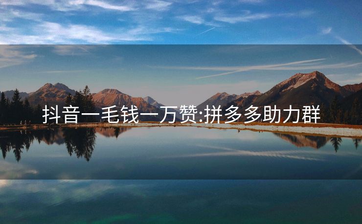 抖音一毛钱一万赞:拼多多助力群