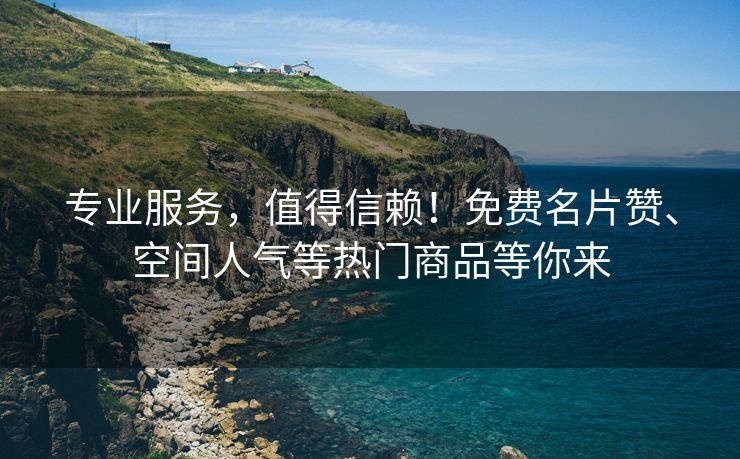 专业服务，值得信赖！免费名片赞、空间人气等热门商品等你来