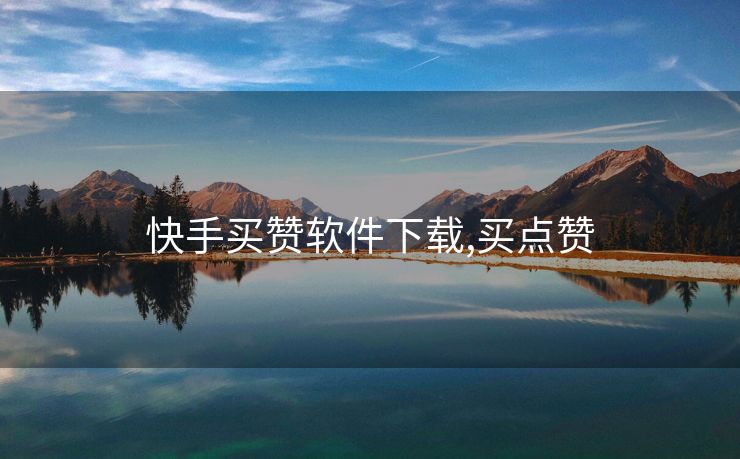 快手买赞软件下载,买点赞