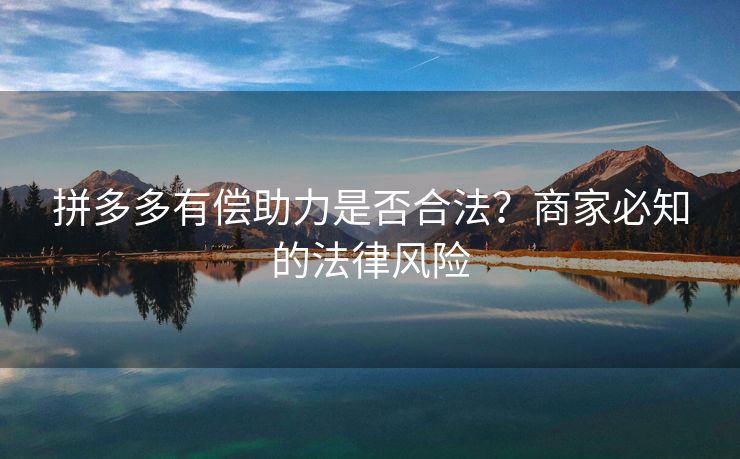 拼多多有偿助力是否合法？商家必知的法律风险