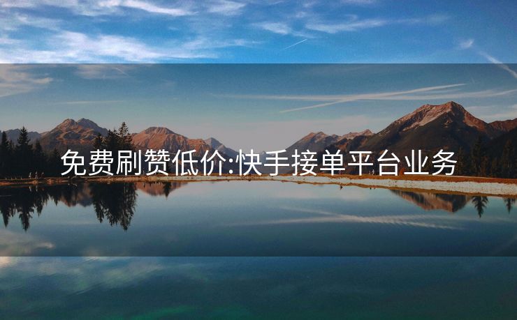 免费刷赞低价:快手接单平台业务