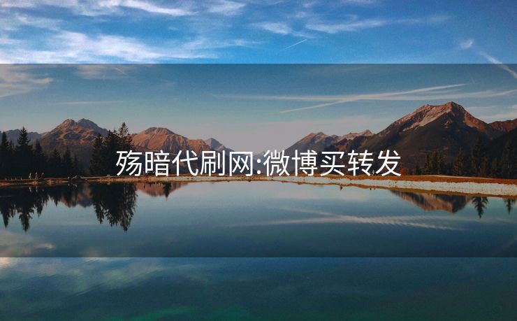 殇暗代刷网:微博买转发
