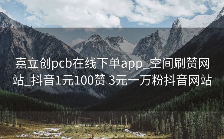 嘉立创pcb在线下单app_空间刷赞网站_抖音1元100赞 3元一万粉抖音网站