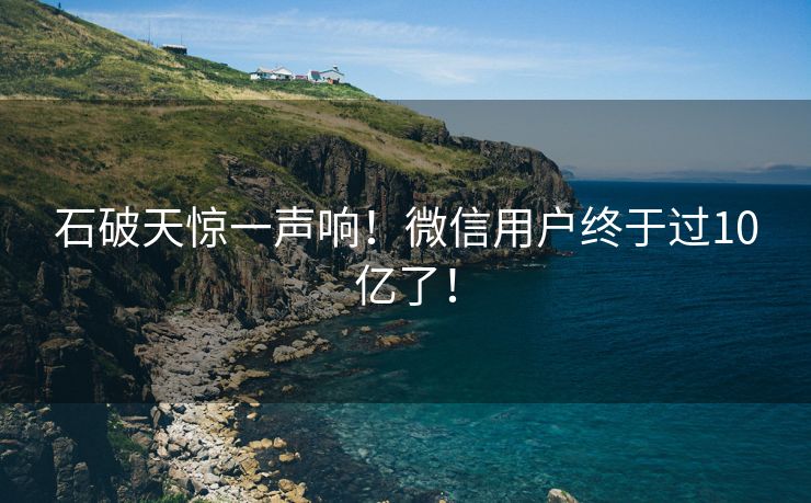 石破天惊一声响！微信用户终于过10亿了！
