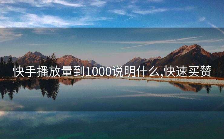 快手播放量到1000说明什么,快速买赞