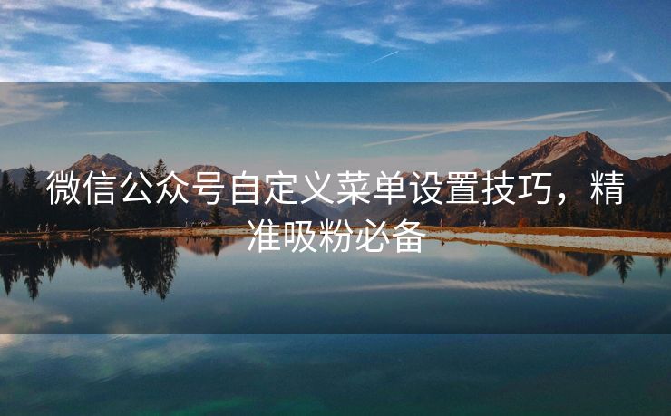 微信公众号自定义菜单设置技巧，精准吸粉必备