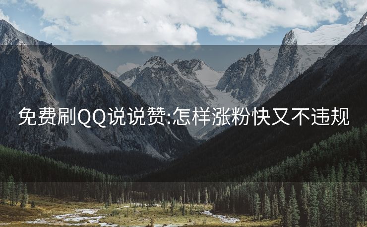 免费刷QQ说说赞:怎样涨粉快又不违规