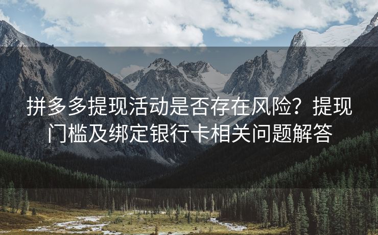 拼多多提现活动是否存在风险？提现门槛及绑定银行卡相关问题解答